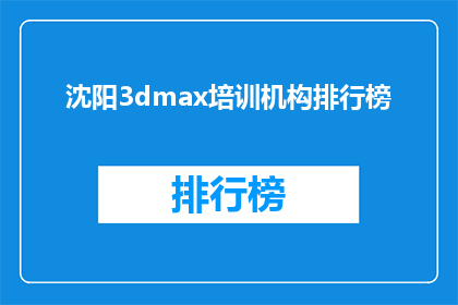 沈阳3dmax培训机构排行榜(沈阳3dmax培训机构排名揭晓，你最信赖的是哪一家？)