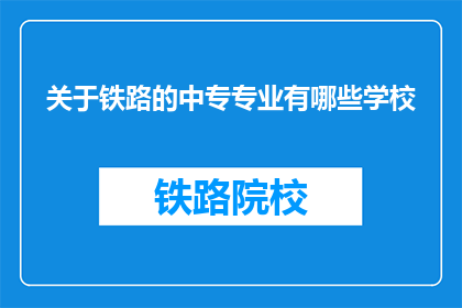 关于铁路的中专专业有哪些学校(哪些中专学校提供铁路相关专业教育？)