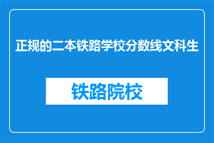 正规的二本铁路学校分数线文科生(请问，二本铁路学校对于文科生的录取分数线是多少？)