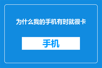 为什么我的手机有时就很卡(为什么有时我的手机运行起来会显得迟缓？)