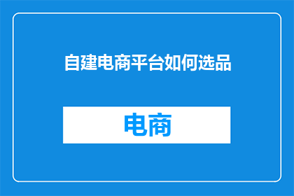 自建电商平台如何选品(如何为自建电商平台精心挑选合适的商品？)