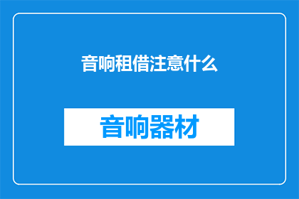音响租借注意什么(音响租借时应注意哪些事项？)