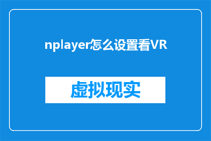 nplayer怎么设置看vr(如何调整nplayer设置以观看虚拟现实内容？)