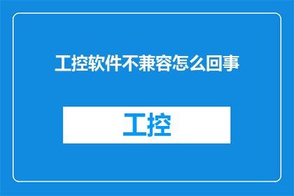 工控软件不兼容怎么回事(工控软件兼容性问题：为何某些系统无法与现有设备或软件协同工作？)