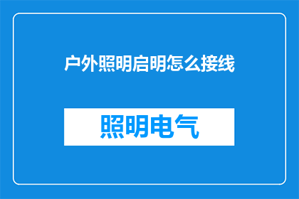 户外照明启明怎么接线(户外照明启明接线步骤解析：如何正确连接户外照明装置？)