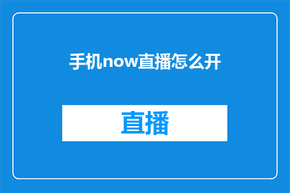 手机now直播怎么开(如何开启手机中的now直播功能？)
