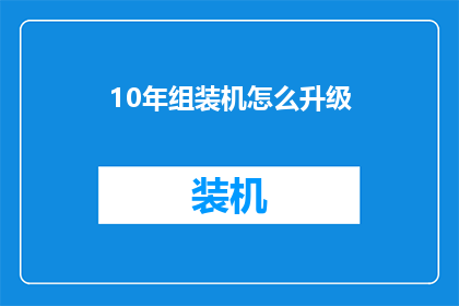 10年组装机怎么升级(10年老组装机如何进行升级？)