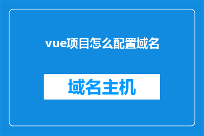 vue项目怎么配置域名(如何为vue项目配置域名？)