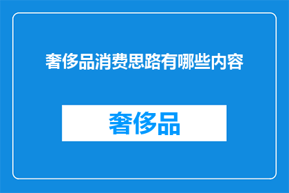 奢侈品消费思路有哪些内容(奢侈品消费的深层思考：您是否了解其背后的价值与意义？)