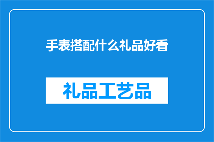 手表搭配什么礼品好看(手表搭配什么礼品好看？)