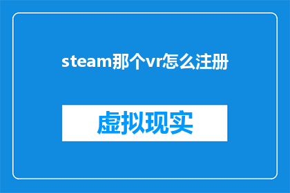steam那个vr怎么注册(如何注册steam平台上的虚拟现实设备？)