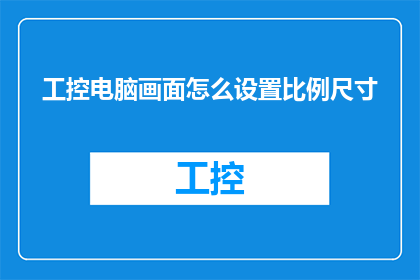工控电脑画面怎么设置比例尺寸(如何调整工控电脑的显示比例和尺寸？)