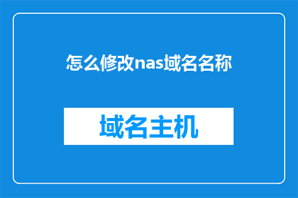 怎么修改nas域名名称(如何调整nas设备的网络域名？)