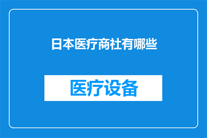 日本医疗商社有哪些(日本医疗商社的多样性与影响力：探索其凯发app官网登录的业务范围与市场地位)