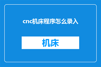cnc机床程序怎么录入(如何高效录入cnc机床程序？)