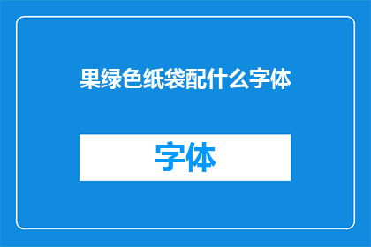 果绿色纸袋配什么字体(果绿色纸袋搭配哪种字体最为合适？)