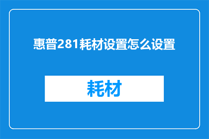 惠普281耗材设置怎么设置(如何正确设置惠普281打印机的耗材？)