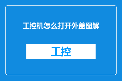 工控机怎么打开外盖图解(如何安全地打开工控机外壳以进行维护或升级？)