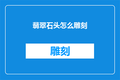 翡翠石头怎么雕刻(如何雕刻翡翠石头？)