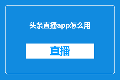 头条直播app怎么用(如何有效使用头条直播app？)