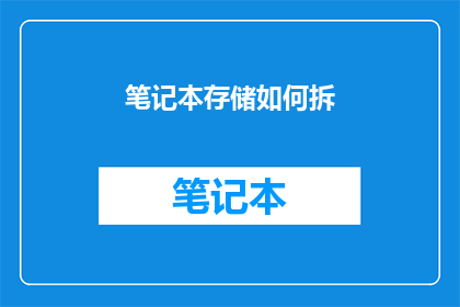 笔记本存储如何拆(如何安全拆卸笔记本存储设备？)